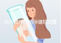 牡丹江市婦幼保健院試管成功率、費用詳解,你擔心的都在這