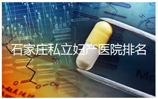 石家莊私立婦產(chǎn)醫(yī)院排名2024，長安區(qū)四維哪家好馬上知道