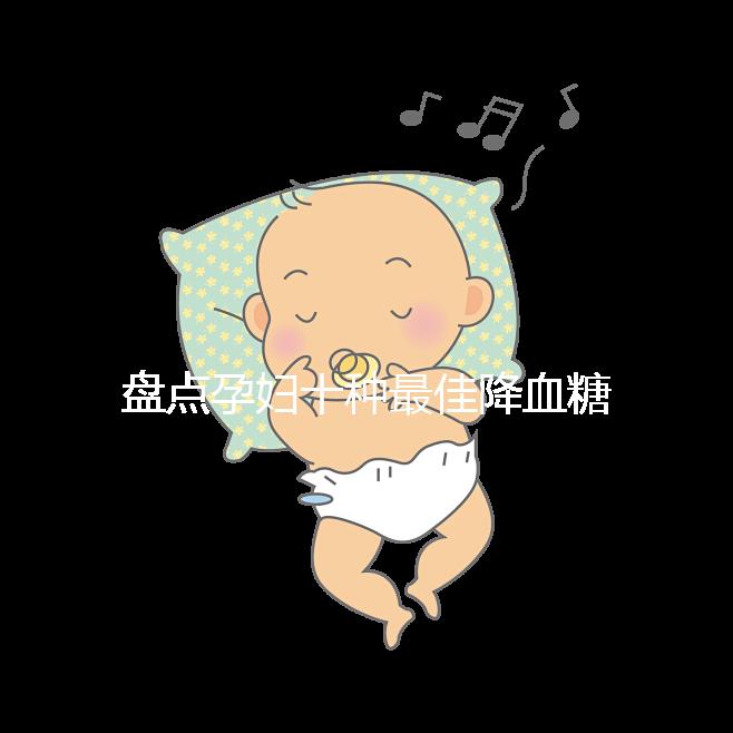 盤點孕婦十種最佳降血糖食物，不僅見效快還安全！