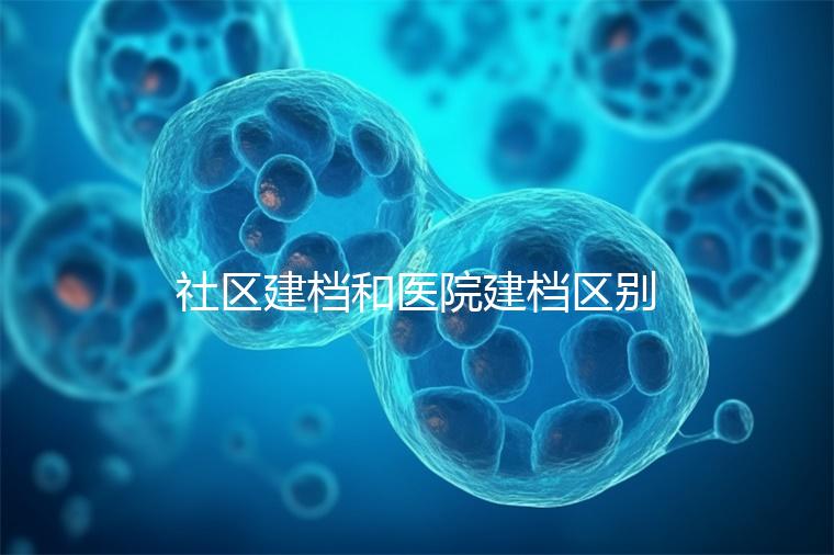 社區(qū)建檔和醫(yī)院建檔區(qū)別不大，預(yù)約掛號、抽血樣都不少