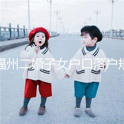 福州二婚子女戶口落戶規定已更新，這些福利政策別錯過