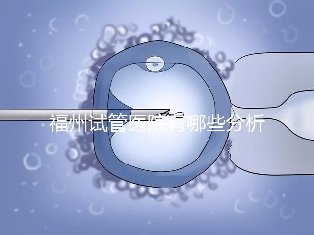 福州試管醫(yī)院有哪些分析，哪個(gè)好，哪個(gè)地址好？