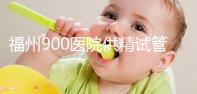 福州900醫(yī)院供精試管成功率參考,不知道選哪個醫(yī)生好看