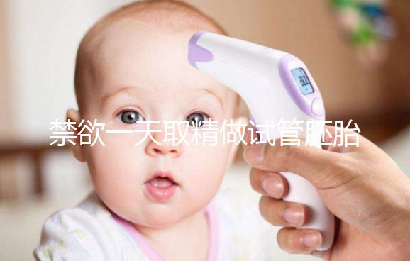 禁欲一天取精做試管胚胎質量會不會差，有無影響看完有譜