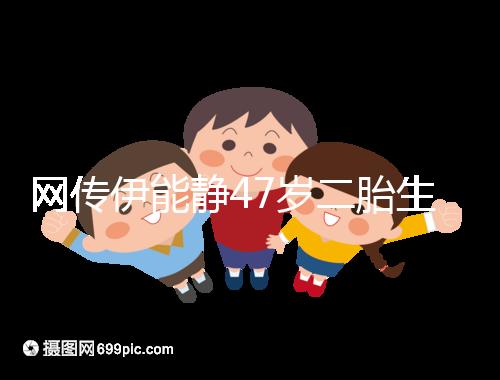 網傳伊能靜47歲二胎生小米粒是試管？微博曬圖光速打臉