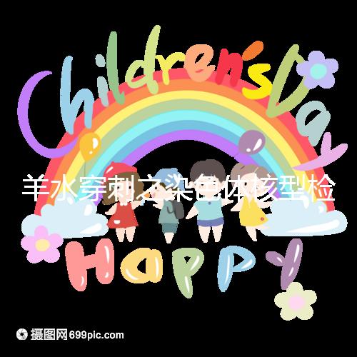 羊水穿刺之染色體核型檢測，如何解讀？出現(xiàn)異常怎么辦？