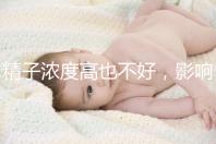 精子濃度高也不好,影響活動(dòng)力懷孕難生男孩更難