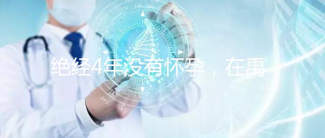 絕經(jīng)4年沒(méi)有懷孕,在禹州可以做試管嬰兒懷孕成功嗎?