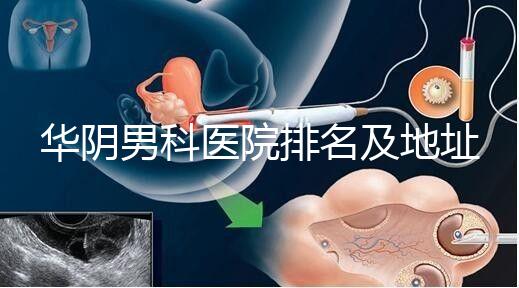 華陰男科醫(yī)院排名及地址整理，看完就知道去哪兒了