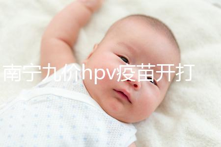 南寧九價(jià)hpv疫苗開打了，接種地點(diǎn)、預(yù)約方法快看看