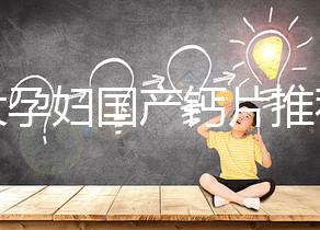 十大孕婦國產鈣片推薦，哪個品牌更出眾這里給答案