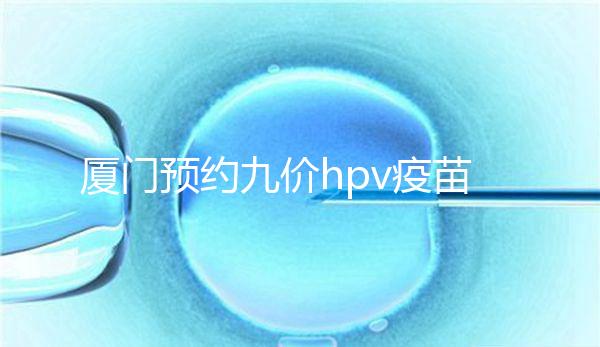 廈門預(yù)約九價(jià)hpv疫苗有心得，思明、海滄區(qū)接種點(diǎn)有名額