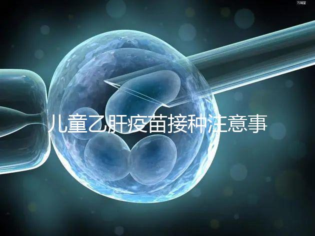 兒童乙肝疫苗接種注意事項(xiàng)要牢記,有禁忌癥時千萬別注射