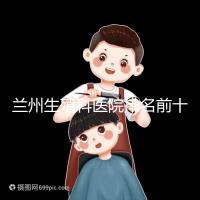 蘭州生殖科醫(yī)院排名前十,蘭州大學第一醫(yī)院值得推薦