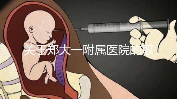 關于鄭大一附屬醫院的取卵流程和住院情況，試管媽媽請收好