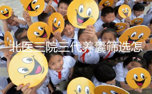 北醫(yī)三院三代養(yǎng)囊篩選怎么收費(fèi)?做過試管的姐妹這么說