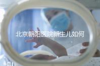 北京朝陽醫院新生兒如何在一分鐘內登記,包括登記方法