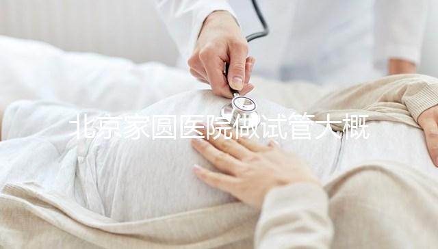 北京家圓醫院做試管大概需要多少錢！8-15萬不等！