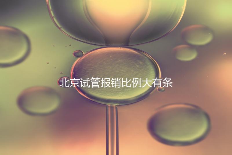 北京試管報(bào)銷比例大有條件，非這16項(xiàng)助孕項(xiàng)目要自己買單