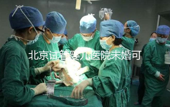 北京試管嬰兒醫(yī)院未婚可做？上海哪些醫(yī)院試管嬰兒無(wú)需結(jié)婚證？