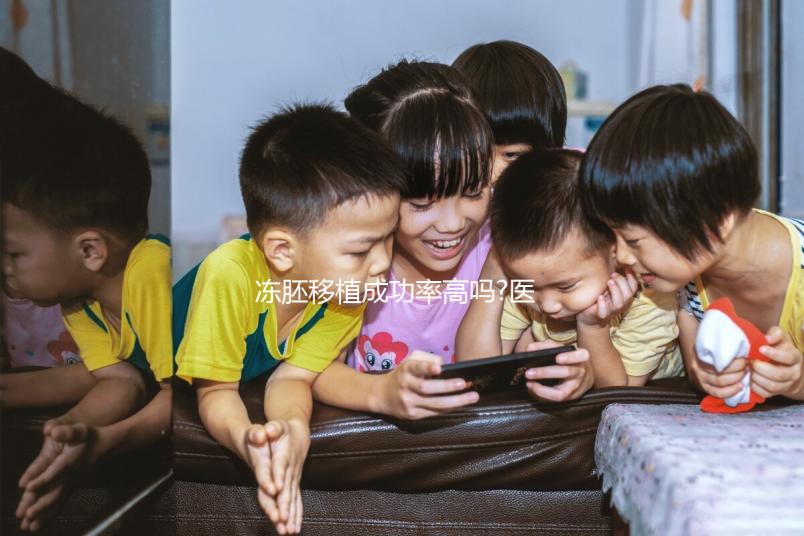 凍胚移植成功率高嗎?醫生:身體條件、胚胎質量才是關鍵