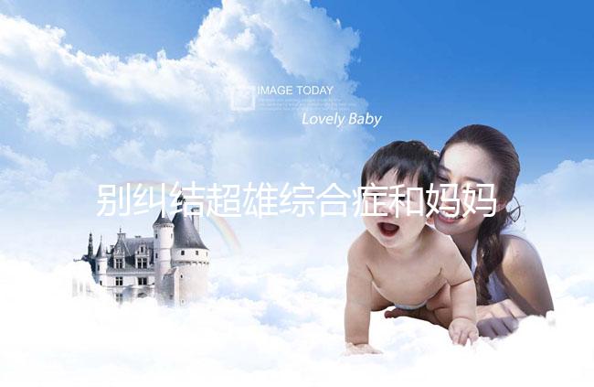 別糾結超雄綜合癥和媽媽有沒有關系了，這些原因不容忽視