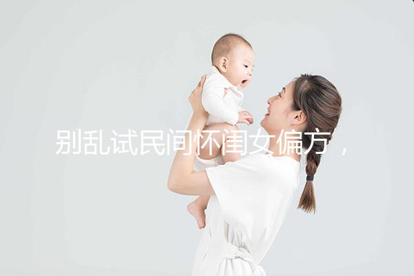 別亂試民間懷閨女偏方，醫(yī)生教的生女兒中藥調(diào)理秘方了解下