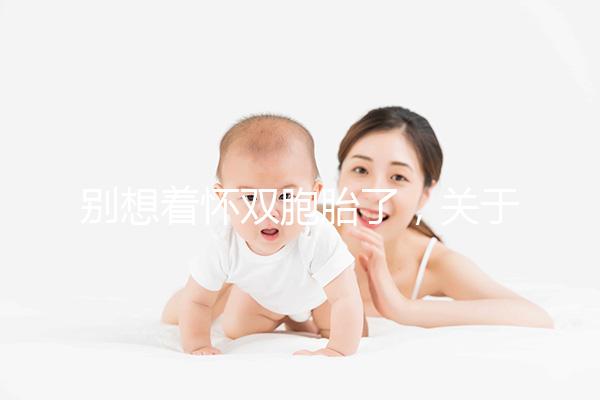 別想著懷雙胞胎了,關于多胎妊娠風險80%的孕婦不知道!