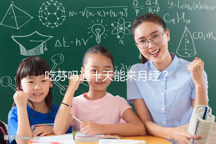 吃芬嗎通十天能來月經(jīng)？婦科醫(yī)生談經(jīng)驗，與這3點有關(guān)！