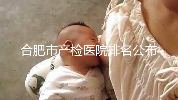 合肥市產(chǎn)檢醫(yī)院排名公布，安徽醫(yī)科大學(xué)第一附屬醫(yī)院實力雄厚