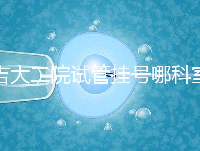 吉大二院試管掛號哪科室要早知，整個流程走完最低幾十元