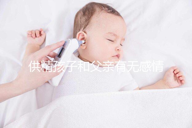 供精孩子和父親有無感情進來看,雖沒血緣關系但法律承認