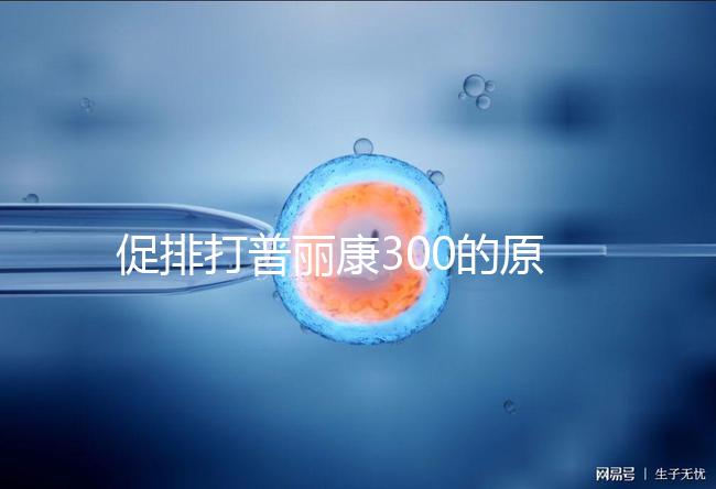 促排打普麗康300的原因是什么？不要還是不造的看卵巢怎么知道？