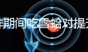 促排期間吃雪蛤對提升卵泡質量有幫助,一次吃多少量很關鍵