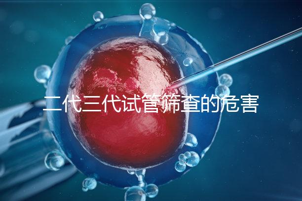二代三代試管篩查的危害分析會損壞胚胎嗎？