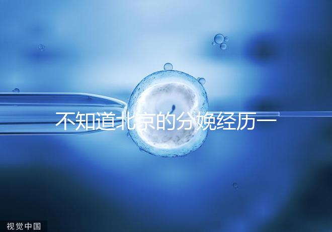 不知道北京的分娩經(jīng)歷一次快速收藏多少錢,在哪里告訴我