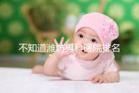 不知道濰坊男科醫院排名的快看！正不正規一次說清