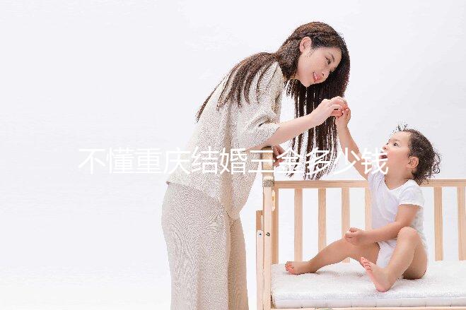 不懂重慶結婚三金多少錢快收藏，江北區要不要三萬早了解
