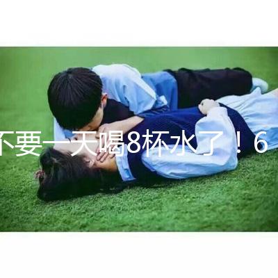 不要一天喝8杯水了!6大養(yǎng)生謠言其實(shí)并不養(yǎng)生!