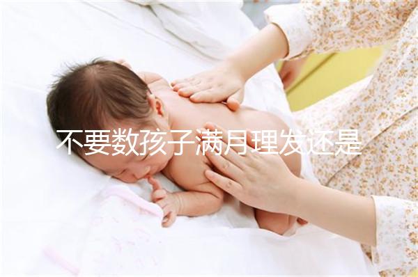 不要數孩子滿月理發還是百天理發只有找到合適的時間，你才能充滿祝福