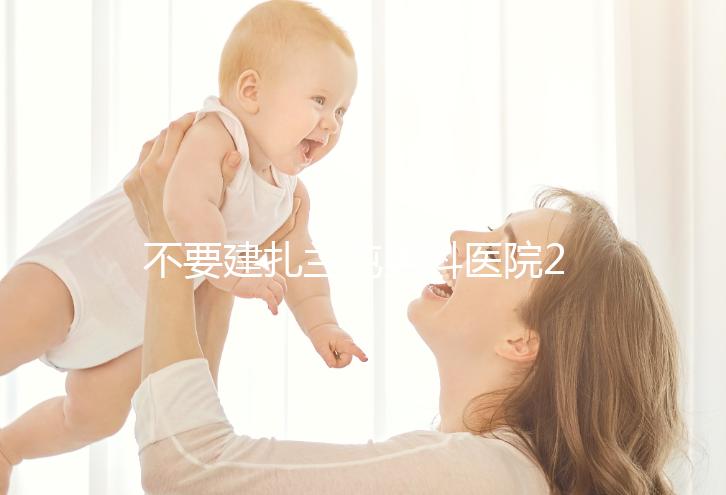 不要建扎蘭屯男科醫院2024哪個好，詳細地址快速查看