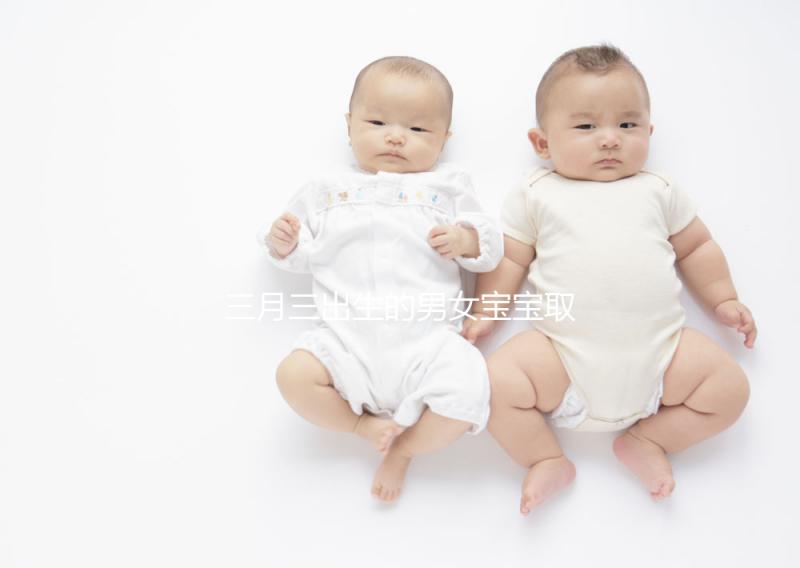 三月三出生的男女寶寶取名解析，2023選好起名吉日很重要