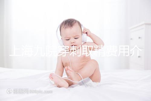 上海九院穿刺取精費(fèi)用介紹多少?麻藥 消炎藥不超過6000