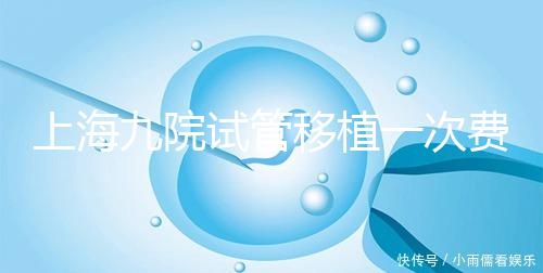 上海九院試管移植一次費(fèi)用不高，2024加上宮腔鏡這個數(shù)