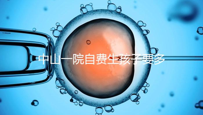 中山一院自費生孩子要多少錢才能揭秘？看完能不能報銷？