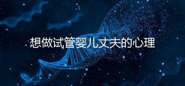 想做試管嬰兒丈夫的心理問(wèn)題快看,會(huì)介意分人嗎?