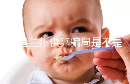 想造蘭州供卵騙局是不是真的戳，選擇正規(guī)私立醫(yī)院很重要