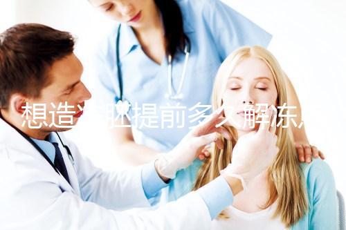 想造凍胚提前多久解凍點這，專家：選好時間更好移植