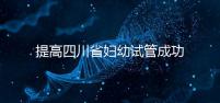 提高四川省婦幼試管成功率有竅門，生殖科助孕醫生這么說