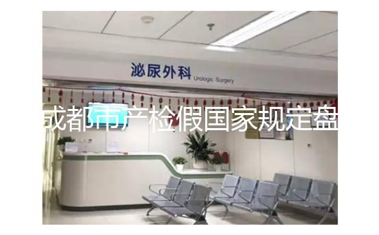 成都市產檢假國家規定盤點，2024武侯區了解多少天？